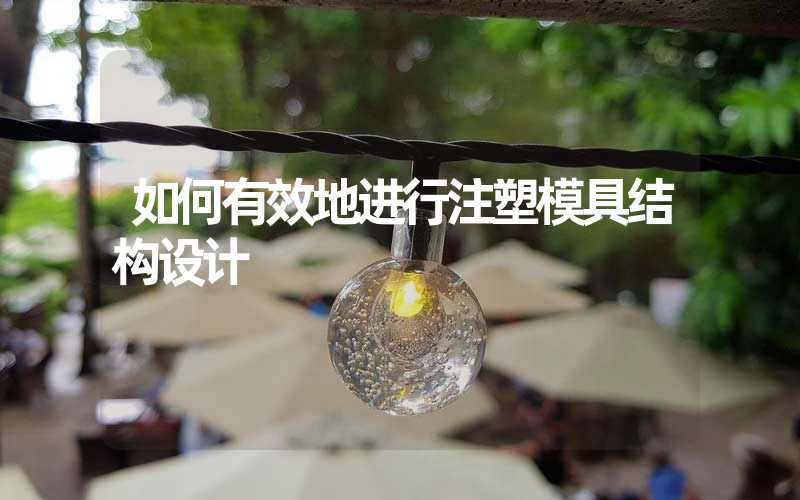 如何有效地进行注塑模具结构设计