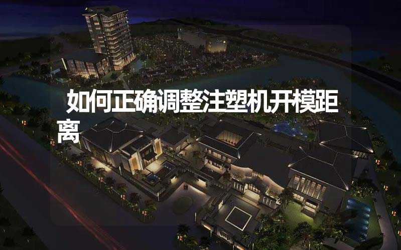 如何正确调整注塑机开模距离