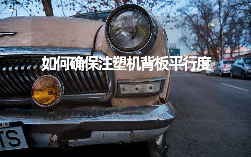 如何确保注塑机背板平行度