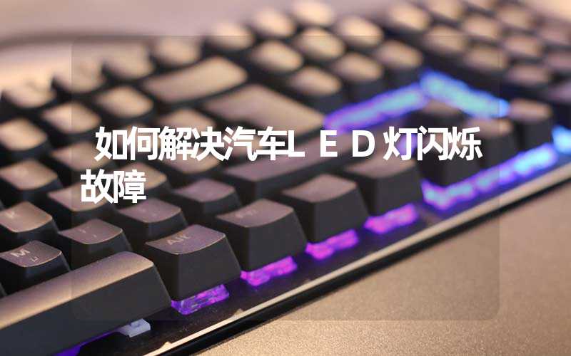 如何解决汽车LED灯闪烁故障