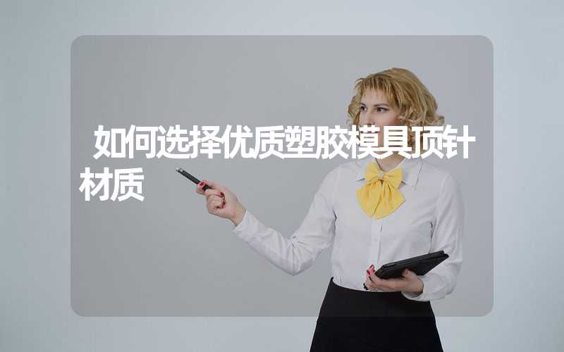如何选择优质塑胶模具顶针材质