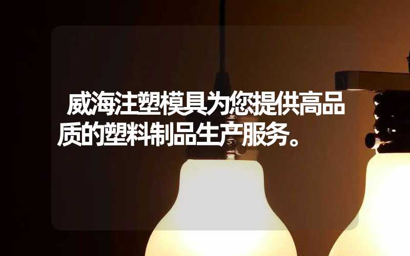 威海注塑模具为您提供高品质的塑料制品生产服务。
