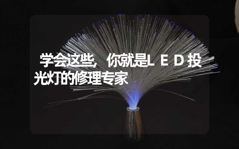 学会这些,你就是LED投光灯的修理专家