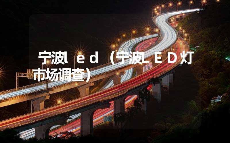 宁波led（宁波LED灯市场调查）