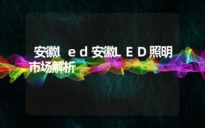 安徽led安徽LED照明市场解析