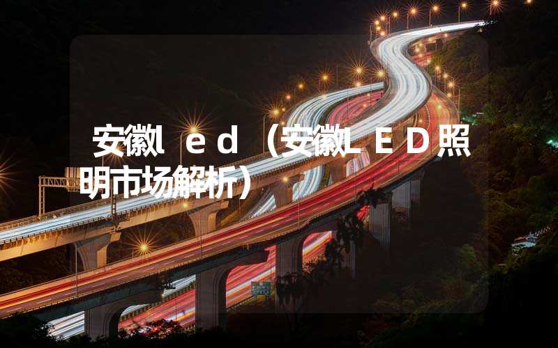 安徽led（安徽LED照明市场解析）