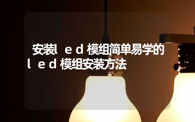 安装led模组简单易学的led模组安装方法