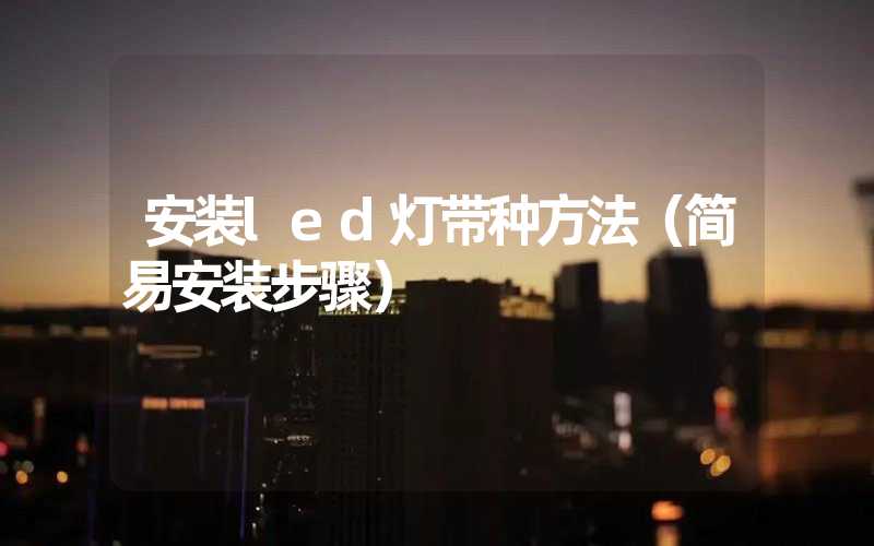 安装led灯带种方法（简易安装步骤）