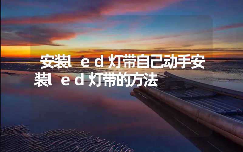 安装led灯带自己动手安装led灯带的方法