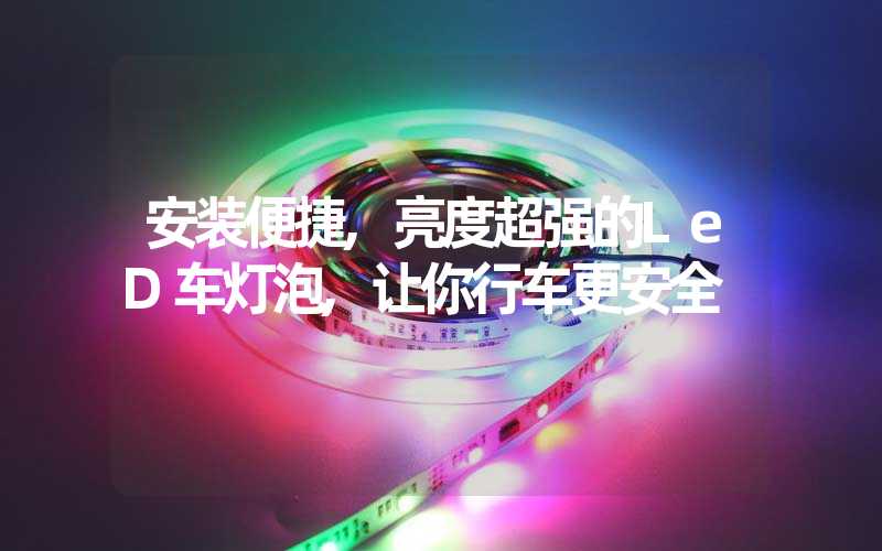 安装便捷,亮度超强的LeD车灯泡,让你行车更安全
