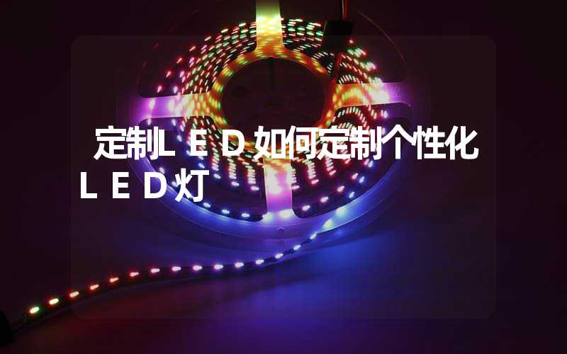 定制LED如何定制个性化LED灯