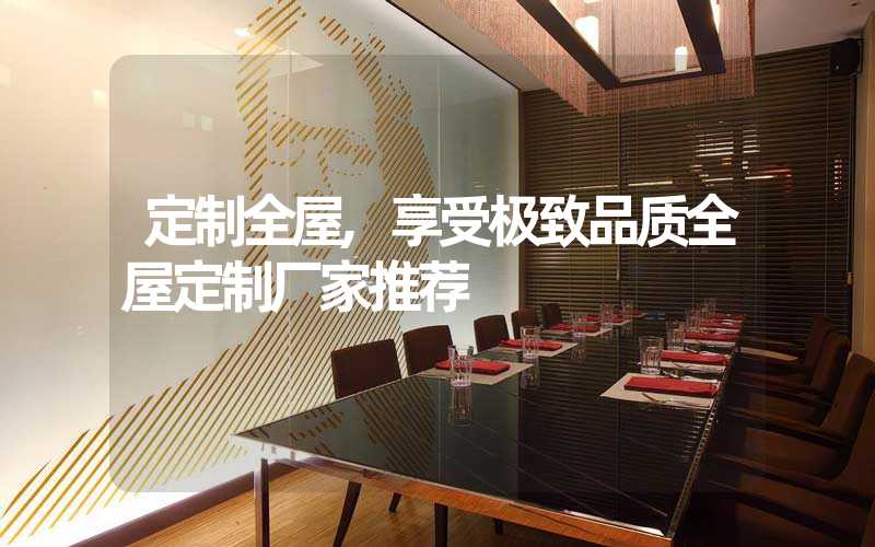 定制全屋,享受极致品质全屋定制厂家推荐