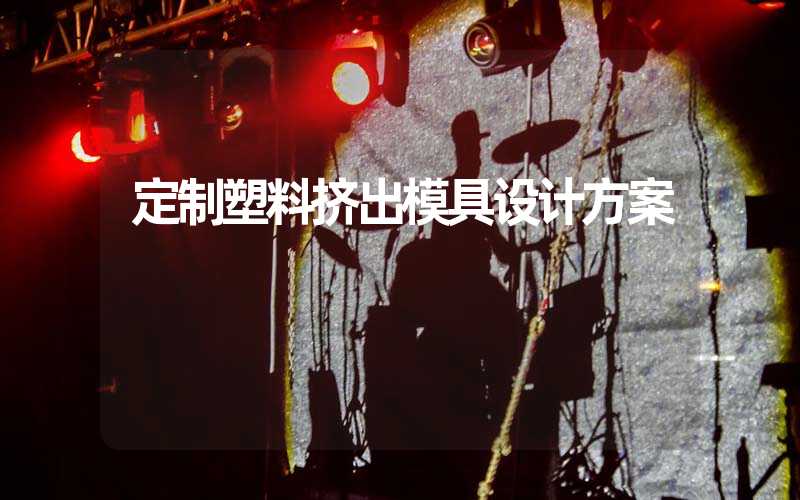 定制塑料挤出模具设计方案
