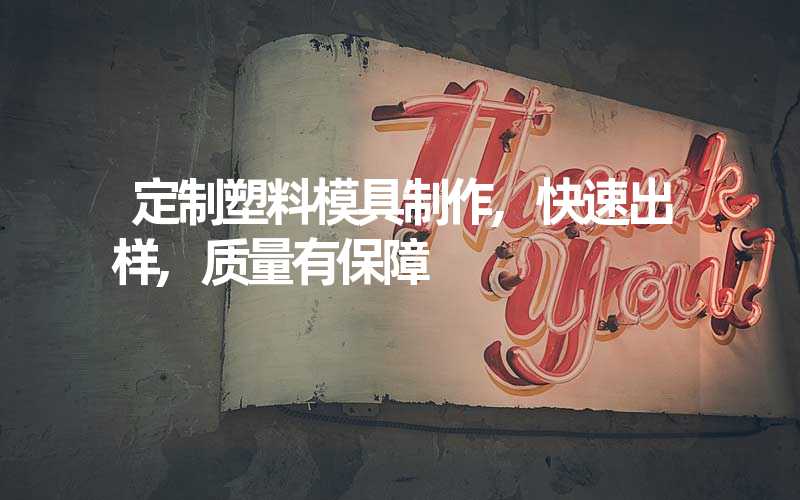 定制塑料模具制作,快速出样,质量有保障