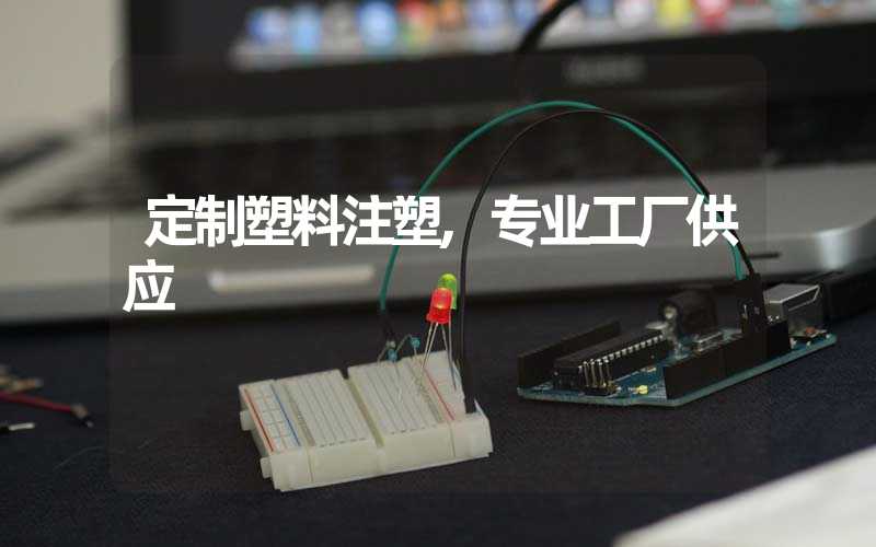 定制塑料注塑,专业工厂供应