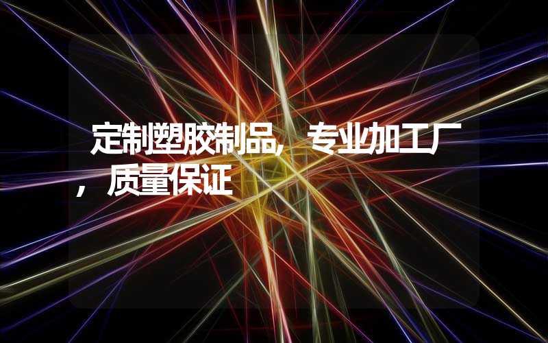 定制塑胶制品,专业加工厂,质量保证