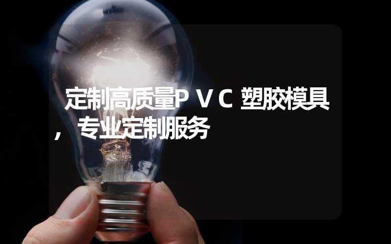 定制高质量PVC塑胶模具,专业定制服务