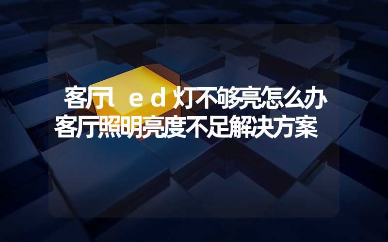 客厅led灯不够亮怎么办客厅照明亮度不足解决方案