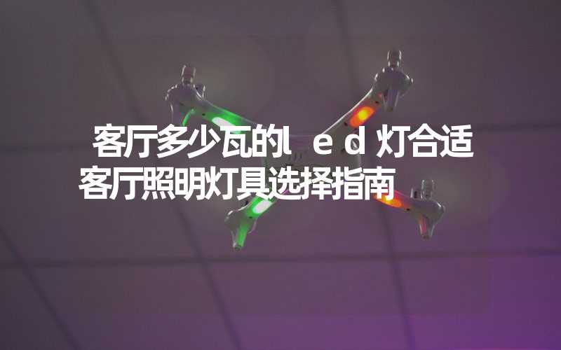 客厅多少瓦的led灯合适客厅照明灯具选择指南