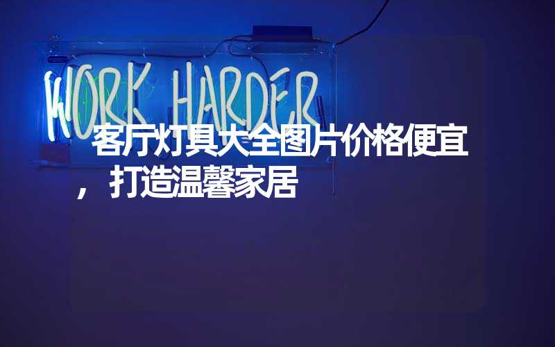 客厅灯具大全图片价格便宜,打造温馨家居