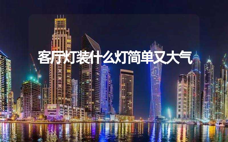 客厅灯装什么灯简单又大气