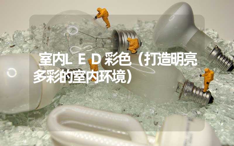 室内LED彩色（打造明亮多彩的室内环境）