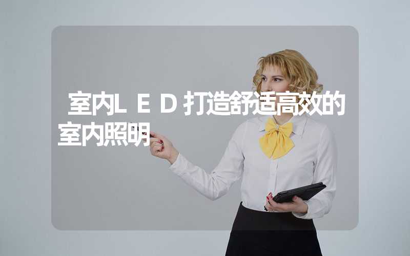 室内LED打造舒适高效的室内照明