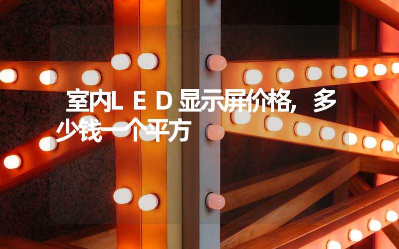 室内LED显示屏价格,多少钱一个平方