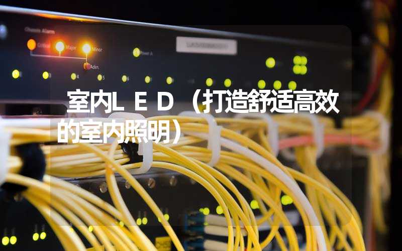 室内LED（打造舒适高效的室内照明）
