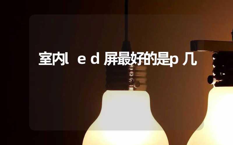 室内led屏最好的是p几