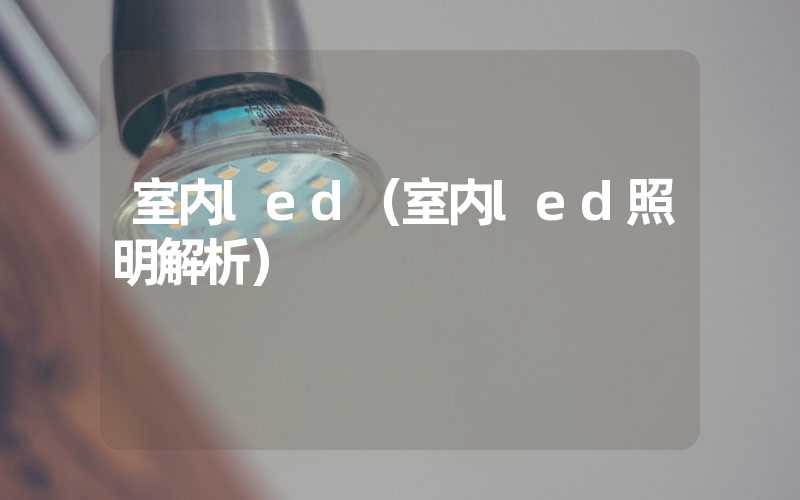 室内led（室内led照明解析）