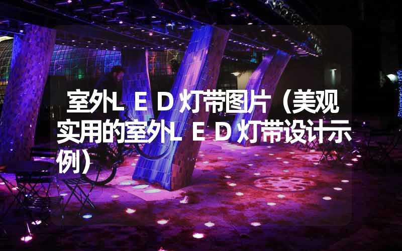 室外LED灯带图片（美观实用的室外LED灯带设计示例）