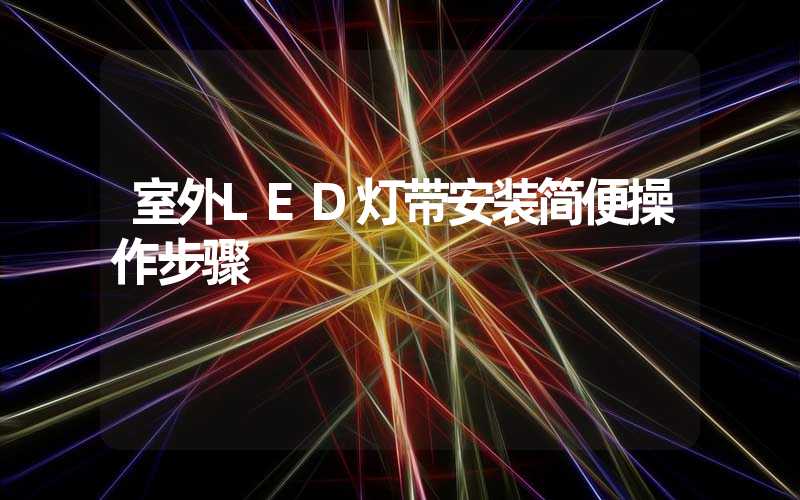 室外LED灯带安装简便操作步骤