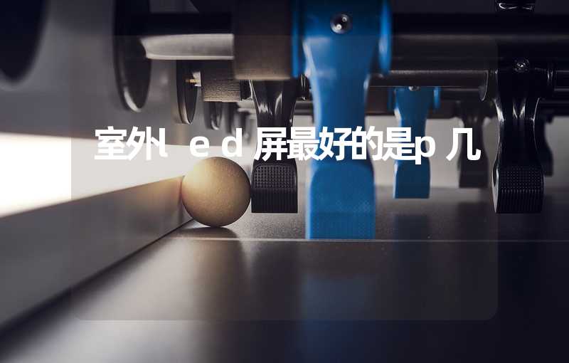 室外led屏最好的是p几