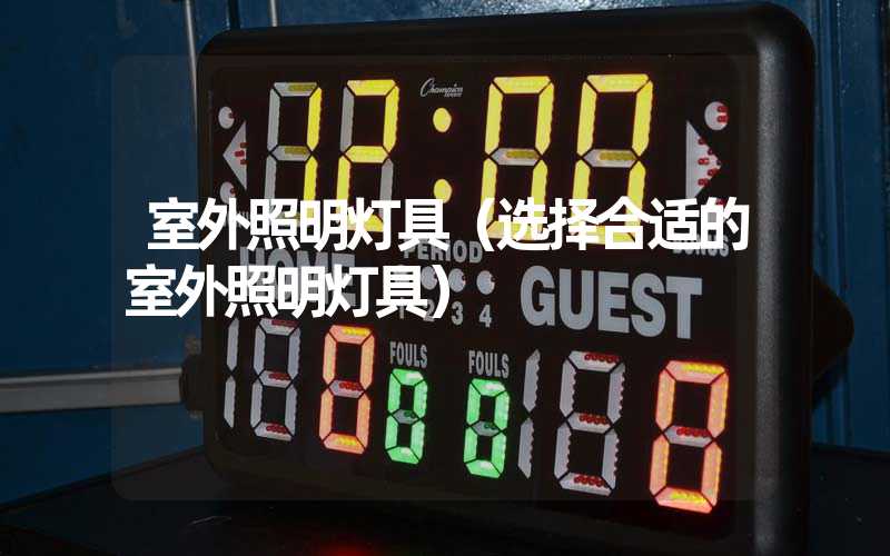 室外照明灯具（选择合适的室外照明灯具）