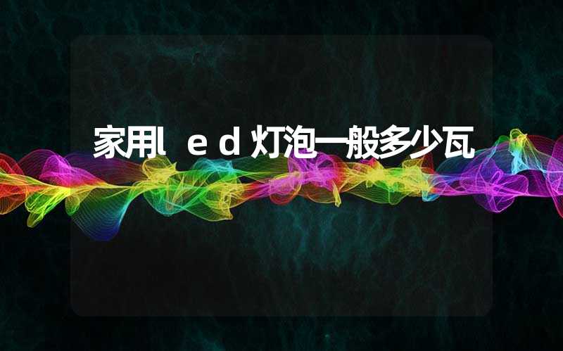 家用led灯泡一般多少瓦