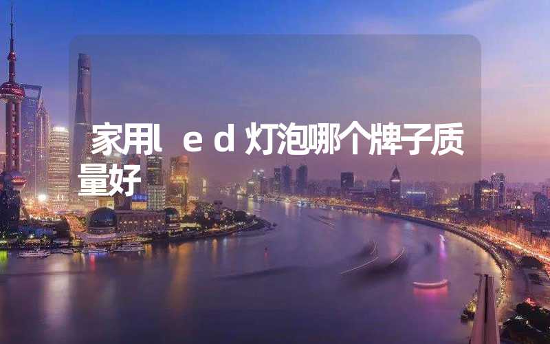 家用led灯泡哪个牌子质量好