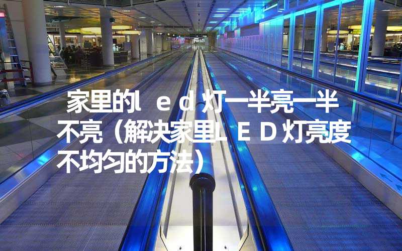 家里的led灯一半亮一半不亮（解决家里LED灯亮度不均匀的方法）