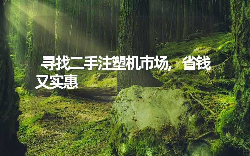 寻找二手注塑机市场,省钱又实惠