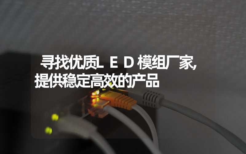 寻找优质LED模组厂家,提供稳定高效的产品
