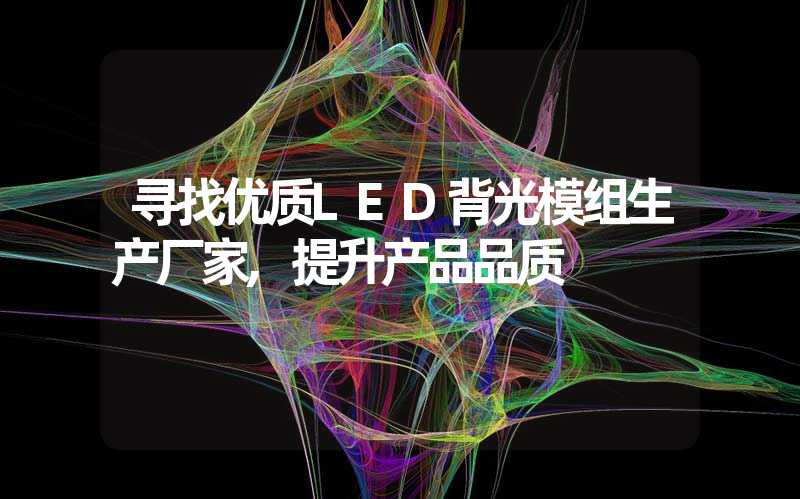 寻找优质LED背光模组生产厂家,提升产品品质