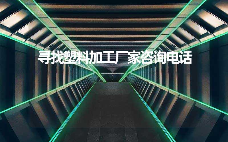 寻找塑料加工厂家咨询电话
