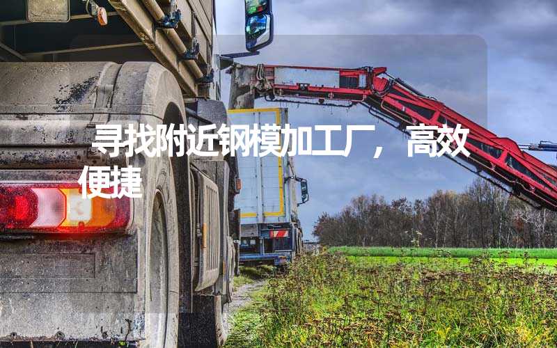 寻找附近钢模加工厂,高效便捷