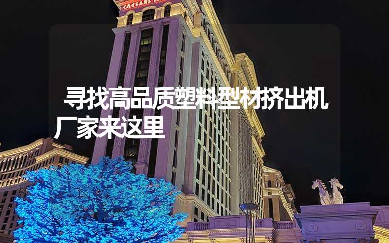 寻找高品质塑料型材挤出机厂家来这里