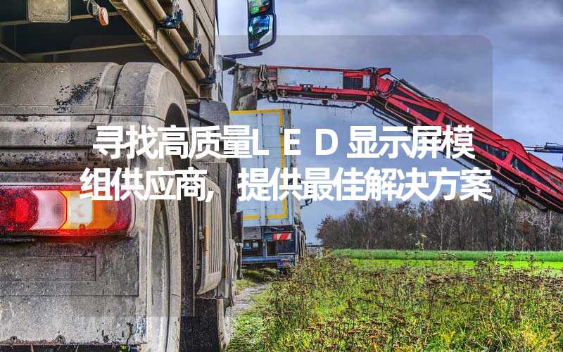 寻找高质量LED显示屏模组供应商,提供最佳解决方案