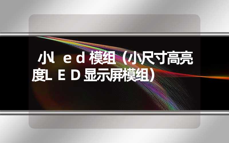 小led模组（小尺寸高亮度LED显示屏模组）