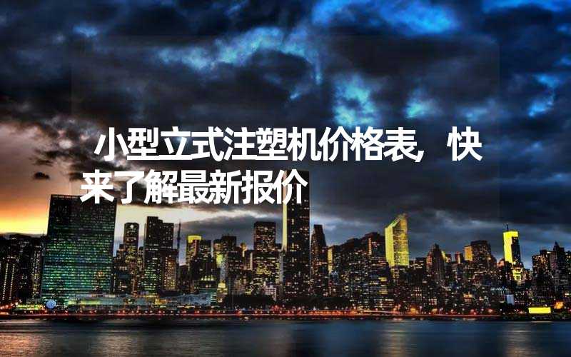 小型立式注塑机价格表,快来了解最新报价
