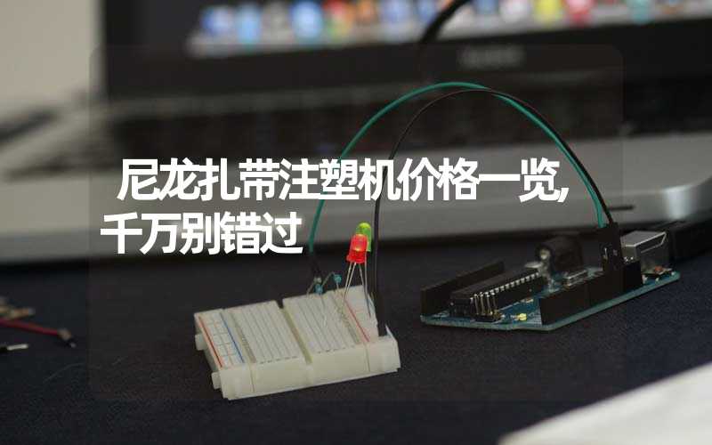 尼龙扎带注塑机价格一览,千万别错过