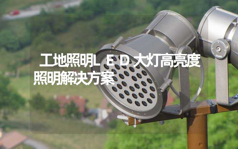 工地照明LED大灯高亮度照明解决方案