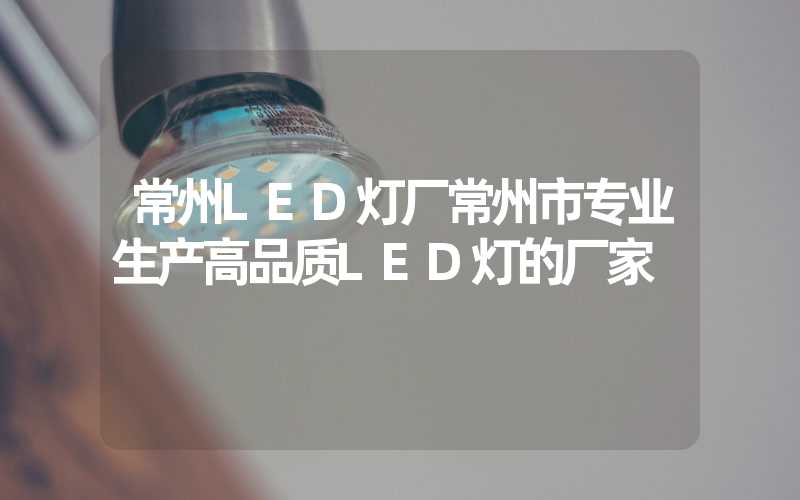 常州LED灯厂常州市专业生产高品质LED灯的厂家